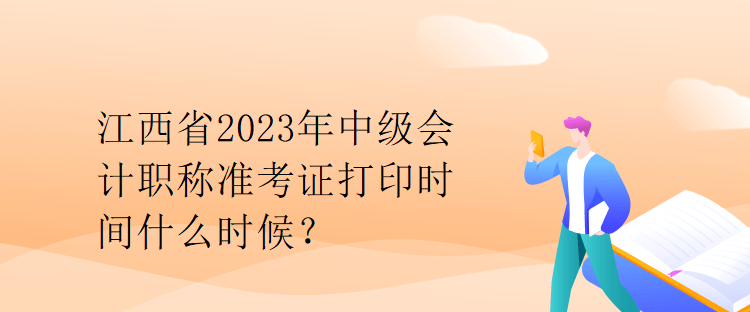 江西省2023年中級(jí)會(huì)計(jì)職稱(chēng)準(zhǔn)考證打印時(shí)間什么時(shí)候？