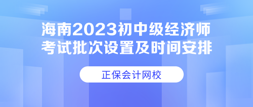 海南2023初中級經(jīng)濟師考試批次設置及時間安排