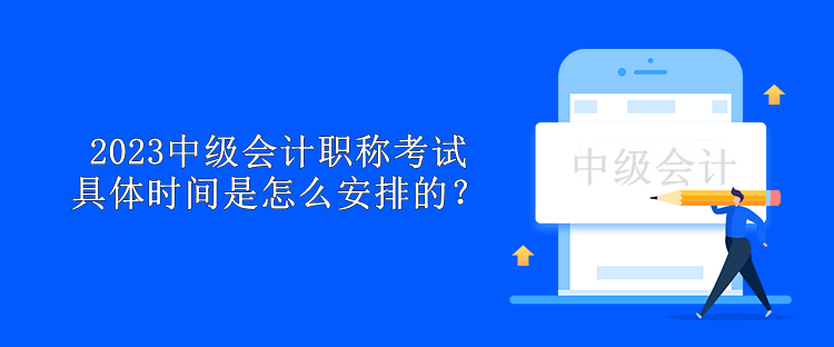 2023中級會計職稱考試具體時間是怎么安排的？