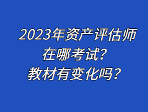 2023年資產(chǎn)評(píng)估師在哪考試？教材有變化嗎？