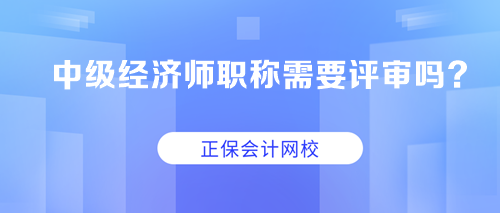 中級經(jīng)濟師職稱需要評審嗎？