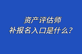 資產(chǎn)評估師補報名入口是什么？