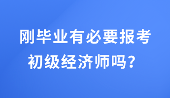 剛畢業(yè)有必要報考初級經(jīng)濟師嗎？