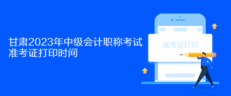 甘肅2023年中級(jí)會(huì)計(jì)職稱考試準(zhǔn)考證打印時(shí)間是什么時(shí)候