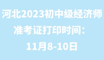 河北2023年初中級經(jīng)濟(jì)師準(zhǔn)考證打印時間：11月8-10日