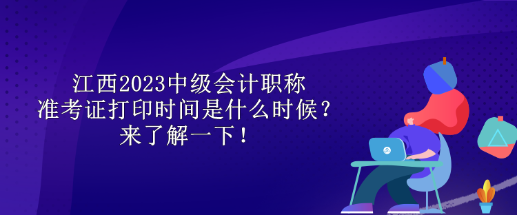 江西2023中級會計職稱準考證打印時間是什么時候？來了解一下！