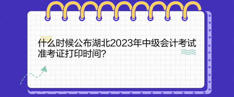 什么時候公布湖北2023年中級會計(jì)考試準(zhǔn)考證打印時間？