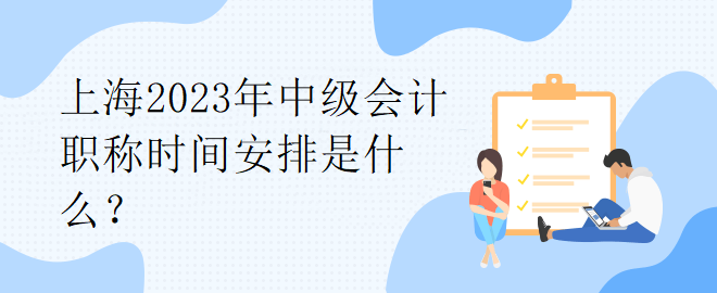 上海2023年中級會計職稱時間安排是什么？