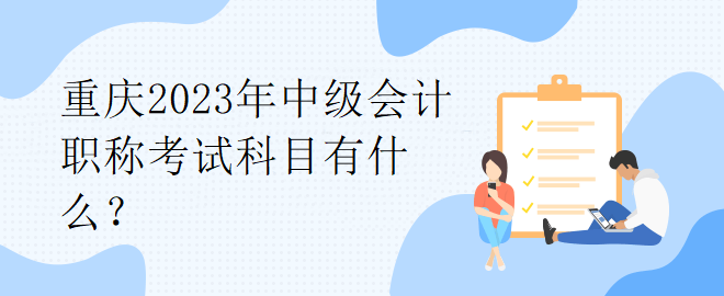 重慶2023年中級會計(jì)職稱考試科目有什么？