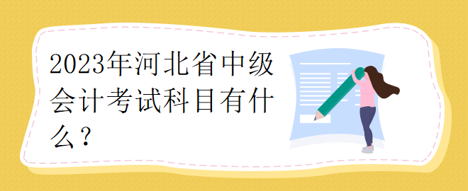 2023年河北省中級(jí)會(huì)計(jì)考試科目有什么？