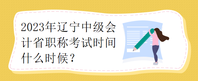 2023年遼寧中級(jí)會(huì)計(jì)省職稱(chēng)考試時(shí)間什么時(shí)候？