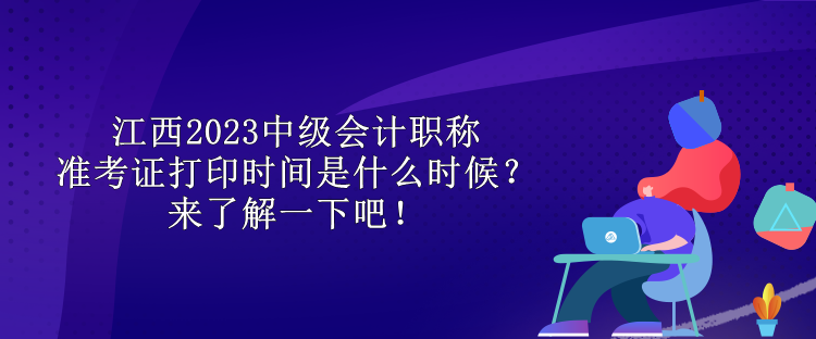 江西2023中級(jí)會(huì)計(jì)職稱準(zhǔn)考證打印時(shí)間是什么時(shí)候？來了解一下吧！