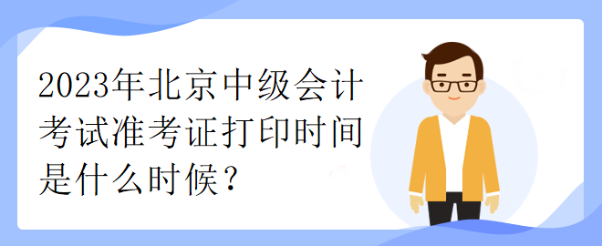 2023年北京中級會計考試準(zhǔn)考證打印時間是什么時候？