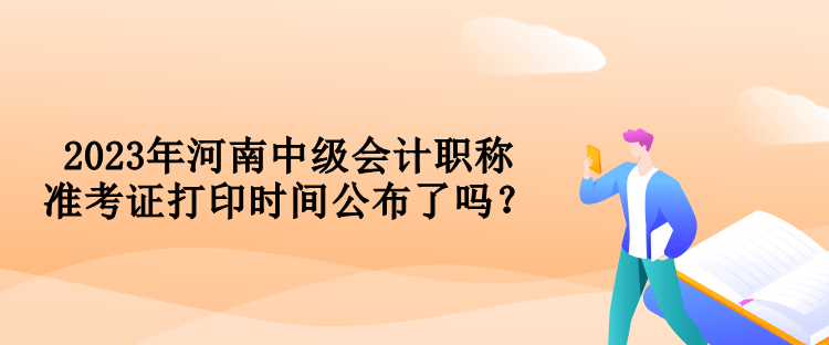 2023年河南中級(jí)會(huì)計(jì)職稱準(zhǔn)考證打印時(shí)間公布了嗎？