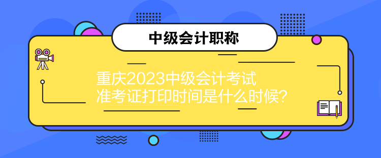 重慶2023中級(jí)會(huì)計(jì)考試準(zhǔn)考證打印時(shí)間是什么時(shí)候？