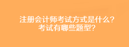 注冊(cè)會(huì)計(jì)師考試方式是什么？考試有哪些題型？