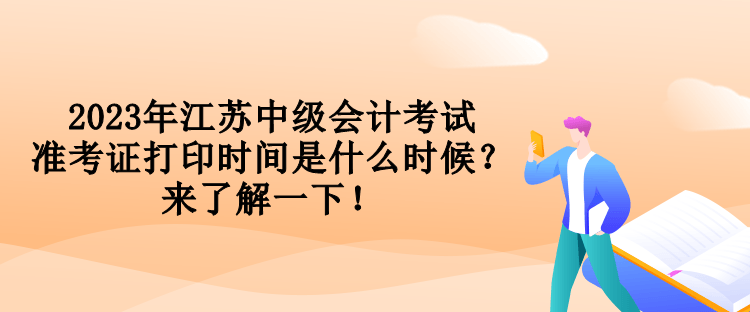 2023年江蘇中級會計考試準考證打印時間是什么時候？來了解一下！