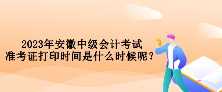 2023年安徽中級會計考試準(zhǔn)考證打印時間是什么時候呢？