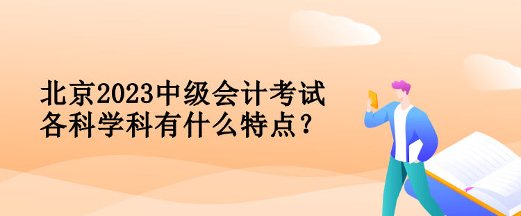 北京2023中級會計考試各科學科有什么特點？