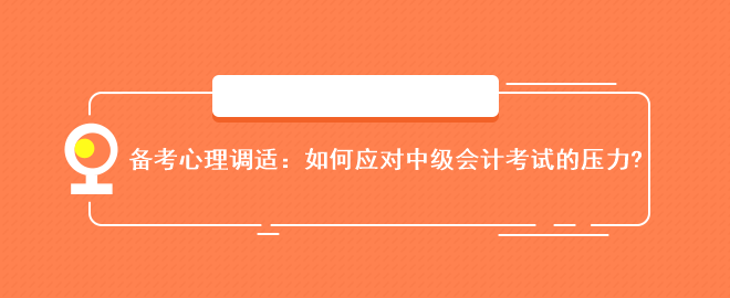 備考心理調(diào)適：如何應(yīng)對中級會計考試的壓力