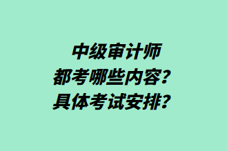 中級(jí)審計(jì)師都考哪些內(nèi)容？具體考試安排？