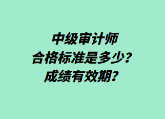 中級審計(jì)師合格標(biāo)準(zhǔn)是多少？成績有效期？