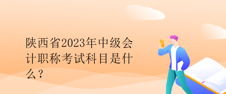 陜西省2023年中級會計職稱考試科目是什么？