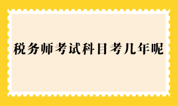 稅務(wù)師考試科目考幾年呢？