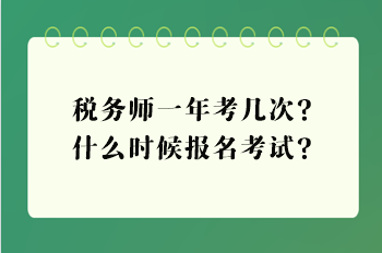 稅務(wù)師一年考幾次？什么時(shí)候報(bào)名考試？