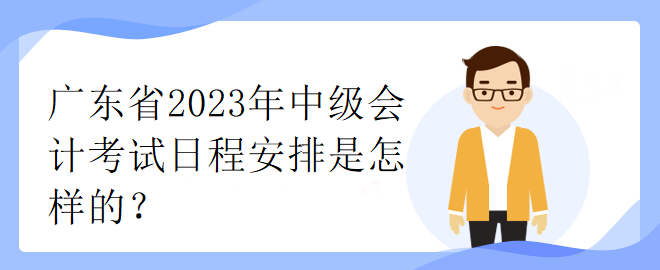 廣東省2023年中級會計考試日程安排是怎樣的？