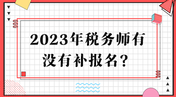 2023年稅務(wù)師有沒有補報名？