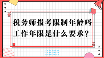 稅務(wù)師報(bào)考限制年齡嗎？工作年限是什么要求？