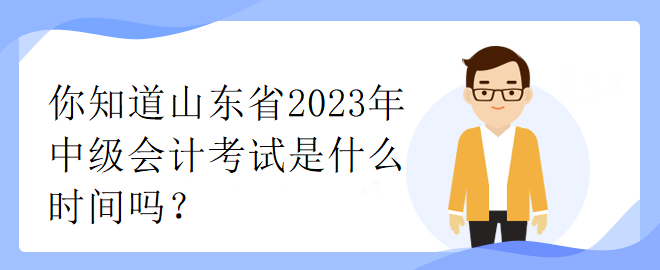 你知道山東省2023年中級會計考試是什么時間嗎？