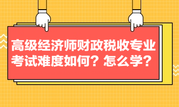 高級(jí)經(jīng)濟(jì)師財(cái)政稅收專業(yè)考試難度如何？怎么學(xué)？