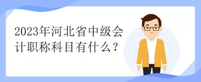 2023年河北省中級會計職稱科目有什么？