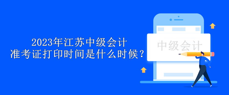 2023年江蘇中級(jí)會(huì)計(jì)準(zhǔn)考證打印時(shí)間是什么時(shí)候？