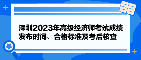 深圳2023年高級(jí)經(jīng)濟(jì)師考試成績(jī)發(fā)布時(shí)間、合格標(biāo)準(zhǔn)及考后核查