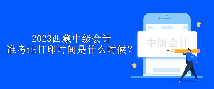 2023西藏中級會計準考證打印時間是什么時候？