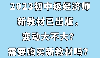 2023初中級經(jīng)濟師新教材已出版，變動大不大？需要購買新教材嗎？