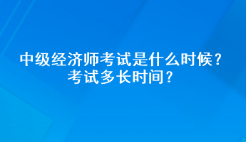 中級(jí)經(jīng)濟(jì)師考試是什么時(shí)候？考試多長(zhǎng)時(shí)間？