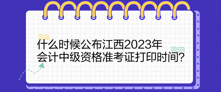 什么時(shí)候公布江西2023年會(huì)計(jì)中級(jí)資格準(zhǔn)考證打印時(shí)間？