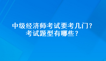 中級(jí)經(jīng)濟(jì)師考試要考幾門？考試題型有哪些？