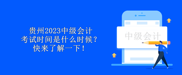 貴州2023中級(jí)會(huì)計(jì)考試時(shí)間是什么時(shí)候？快來了解一下！