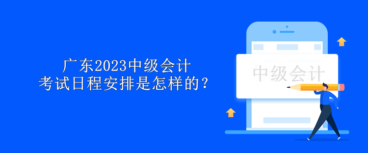 廣東2023中級(jí)會(huì)計(jì)考試日程安排是怎樣的？