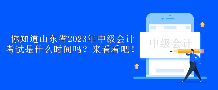 你知道山東省2023年中級(jí)會(huì)計(jì)考試是什么時(shí)間嗎？來(lái)看看吧！