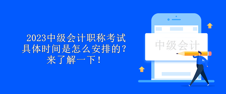 2023中級(jí)會(huì)計(jì)職稱考試具體時(shí)間是怎么安排的？來了解一下！