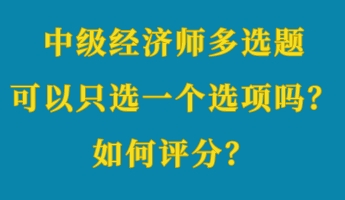 中級經(jīng)濟(jì)師多選題可以只選一個選項嗎？如何評分？ (1)