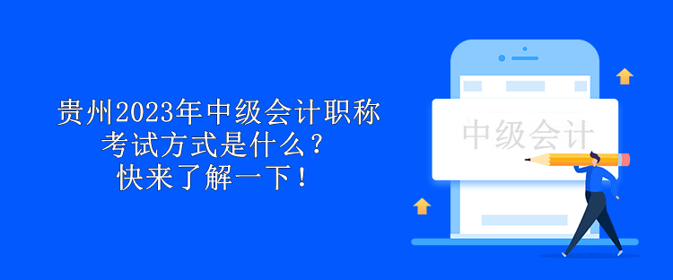 貴州2023年中級會計職稱考試方式是什么？快來了解一下！