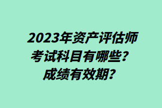 2023年資產(chǎn)評估師考試科目有哪些？成績有效期？