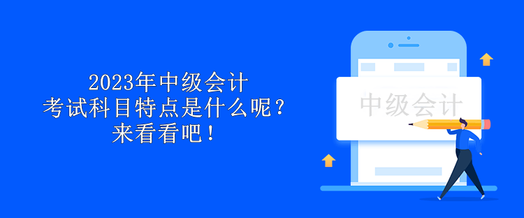 2023年中級(jí)會(huì)計(jì)考試科目特點(diǎn)是什么呢？來(lái)看看吧！